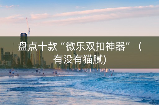 盘点十款“微乐双扣神器”（有没有猫腻)