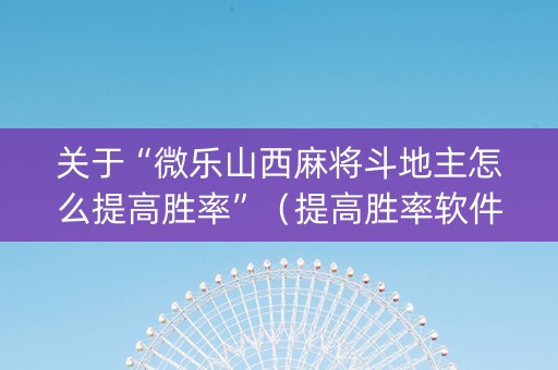 关于“微乐山西麻将斗地主怎么提高胜率”（提高胜率软件)