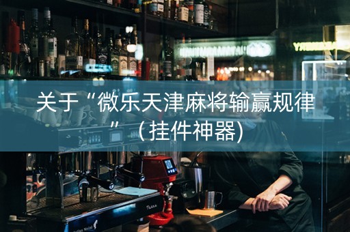 关于“微乐天津麻将输赢规律”（挂件神器)