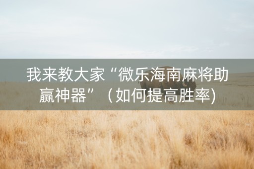 我来教大家“微乐海南麻将助赢神器”（如何提高胜率)