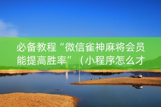 必备教程“微信雀神麻将会员能提高胜率”（小程序怎么才会赢)