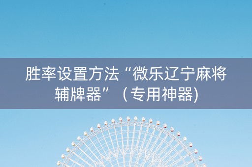 胜率设置方法“微乐辽宁麻将辅牌器”（专用神器)
