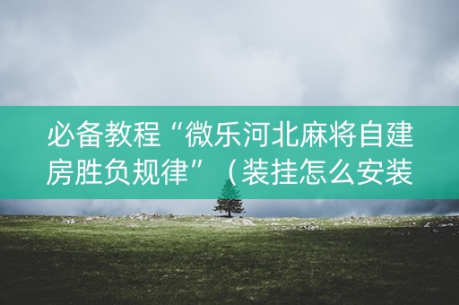 必备教程“微乐河北麻将自建房胜负规律”（装挂怎么安装)