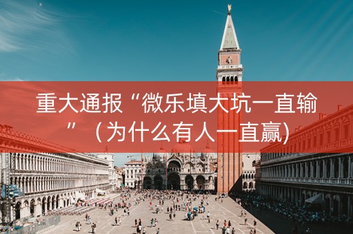 重大通报“微乐填大坑一直输”（为什么有人一直赢)