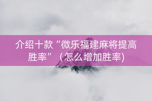 介绍十款“微乐福建麻将提高胜率”（怎么增加胜率)