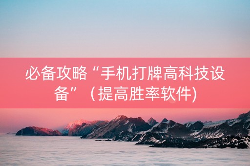 必备攻略“手机打牌高科技设备”（提高胜率软件)