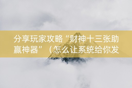 分享玩家攻略“财神十三张助赢神器”（怎么让系统给你发好牌)