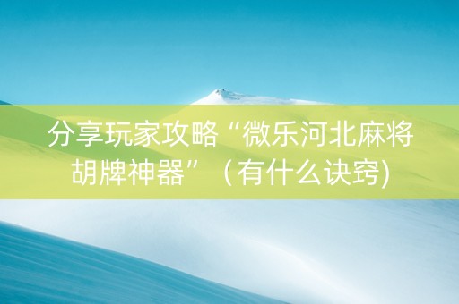 分享玩家攻略“微乐河北麻将胡牌神器”（有什么诀窍)