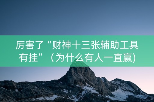 厉害了“财神十三张辅助工具有挂”（为什么有人一直赢)