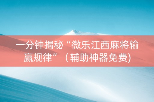 一分钟揭秘“微乐江西麻将输赢规律”（辅助神器免费)