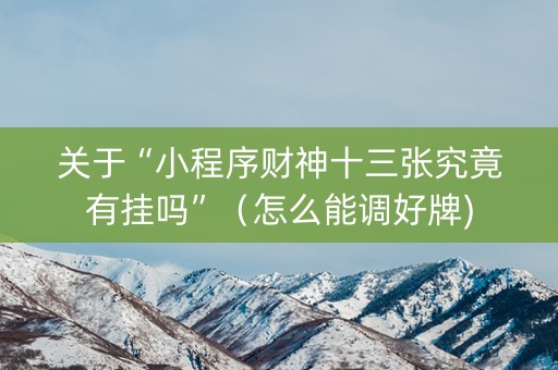 关于“小程序财神十三张究竟有挂吗”（怎么能调好牌)