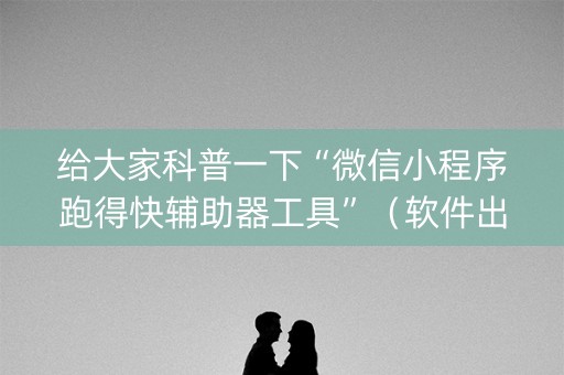 给大家科普一下“微信小程序跑得快辅助器工具”（软件出售)