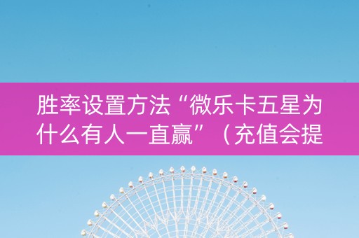 胜率设置方法“微乐卡五星为什么有人一直赢”（充值会提高胜率么)