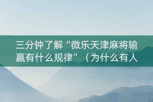 三分钟了解“微乐天津麻将输赢有什么规律”（为什么有人一直赢)