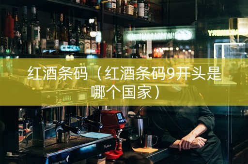 红酒条码（红酒条码9开头是哪个国家）