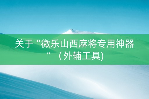 关于“微乐山西麻将专用神器”（外辅工具)