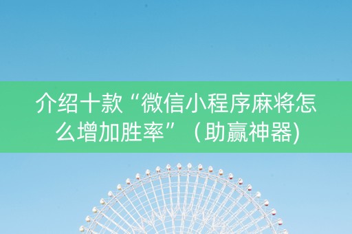介绍十款“微信小程序麻将怎么增加胜率”（助赢神器)