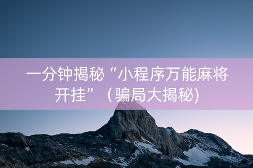 一分钟揭秘“小程序万能麻将开挂”（骗局大揭秘)