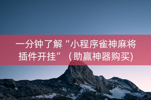 一分钟了解“小程序雀神麻将插件开挂”（助赢神器购买)