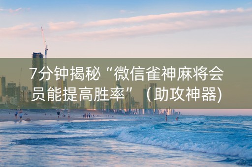 7分钟揭秘“微信雀神麻将会员能提高胜率”（助攻神器)