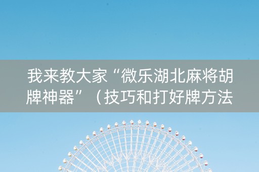 我来教大家“微乐湖北麻将胡牌神器”（技巧和打好牌方法)