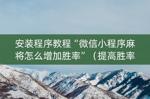 安装程序教程“微信小程序麻将怎么增加胜率”（提高胜率软件)