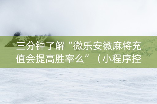 三分钟了解“微乐安徽麻将充值会提高胜率么”（小程序控牌器)