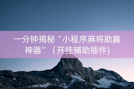 一分钟揭秘“小程序麻将助赢神器”（开挂辅助插件)