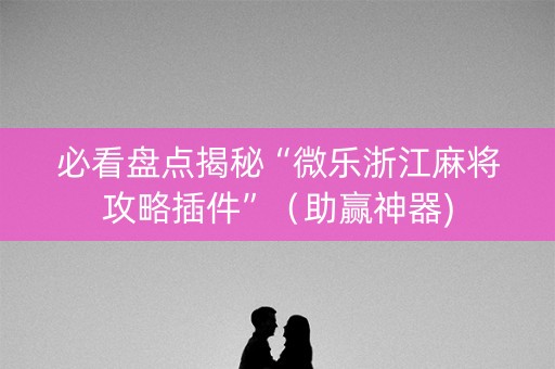 必看盘点揭秘“微乐浙江麻将攻略插件”（助赢神器)