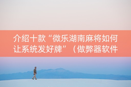 介绍十款“微乐湖南麻将如何让系统发好牌”（做弊器软件下载)