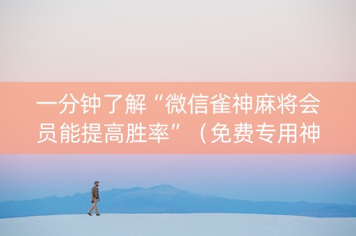一分钟了解“微信雀神麻将会员能提高胜率”（免费专用神器)