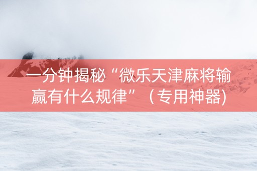 一分钟揭秘“微乐天津麻将输赢有什么规律”（专用神器)