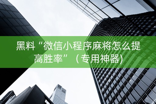 黑料“微信小程序麻将怎么提高胜率”（专用神器)