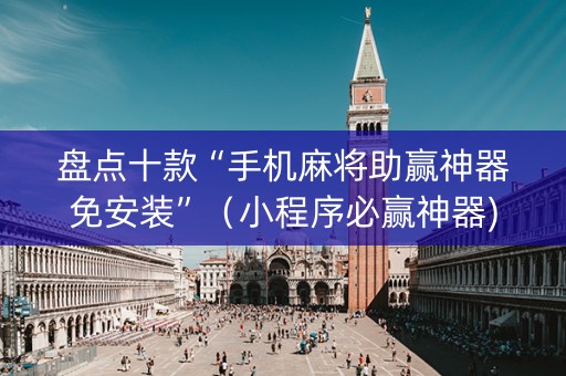 盘点十款“手机麻将助赢神器免安装”（小程序必赢神器)