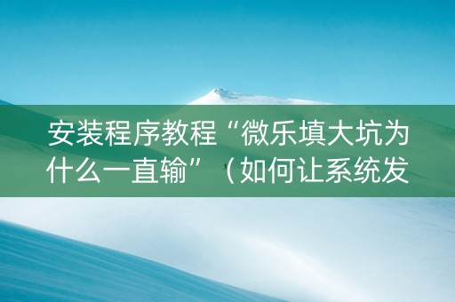 安装程序教程“微乐填大坑为什么一直输”（如何让系统发好牌)