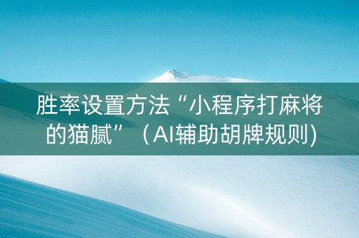 胜率设置方法“小程序打麻将的猫腻”（AI辅助胡牌规则)