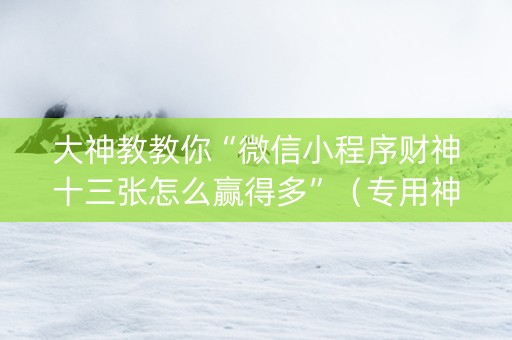 大神教教你“微信小程序财神十三张怎么赢得多”（专用神器)