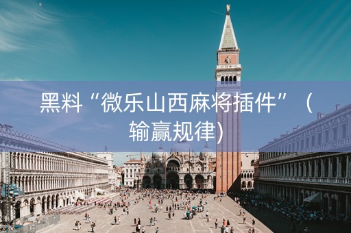黑料“微乐山西麻将插件”（输赢规律)