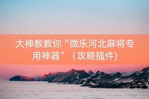 大神教教你“微乐河北麻将专用神器”（攻略插件)