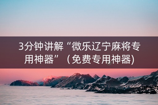 3分钟讲解“微乐辽宁麻将专用神器”（免费专用神器)