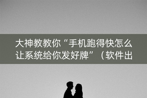 大神教教你“手机跑得快怎么让系统给你发好牌”（软件出售)