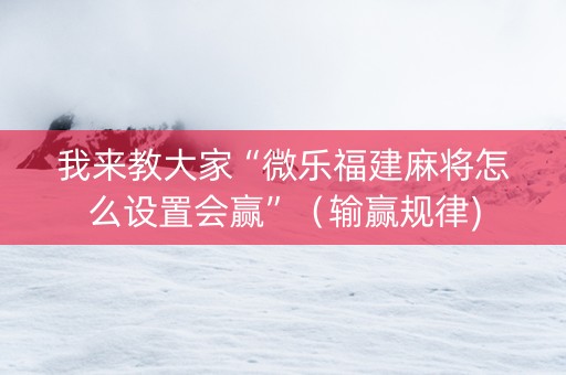 我来教大家“微乐福建麻将怎么设置会赢”（输赢规律)