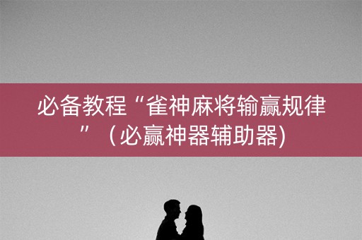 必备教程“雀神麻将输赢规律”（必赢神器辅助器)