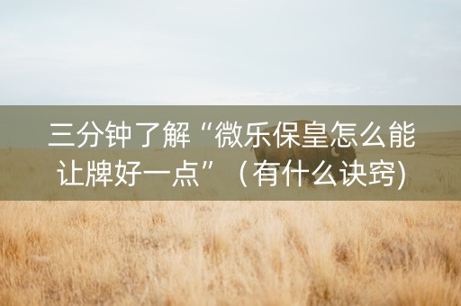 三分钟了解“微乐保皇怎么能让牌好一点”（有什么诀窍)