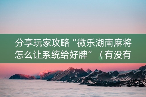 分享玩家攻略“微乐湖南麻将怎么让系统给好牌”（有没有猫腻)