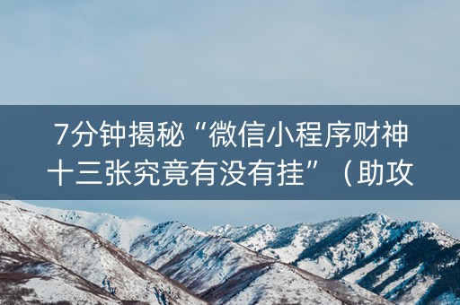 7分钟揭秘“微信小程序财神十三张究竟有没有挂”（助攻神器)