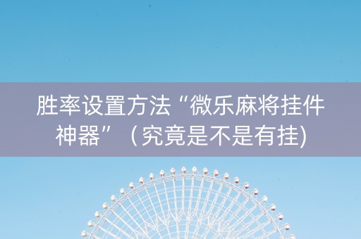胜率设置方法“微乐麻将挂件神器”（究竟是不是有挂)
