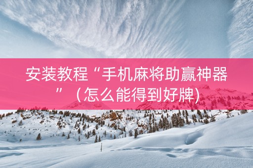 安装教程“手机麻将助赢神器”（怎么能得到好牌)
