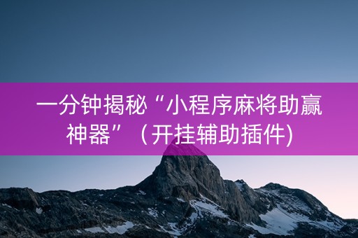 一分钟揭秘“小程序麻将助赢神器”（开挂辅助插件)