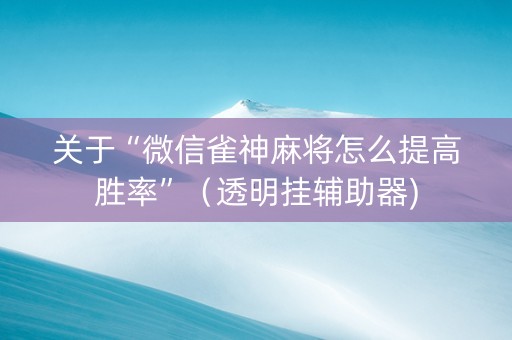 关于“微信雀神麻将怎么提高胜率”（透明挂辅助器)